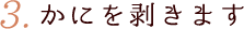3.かにを剥きます